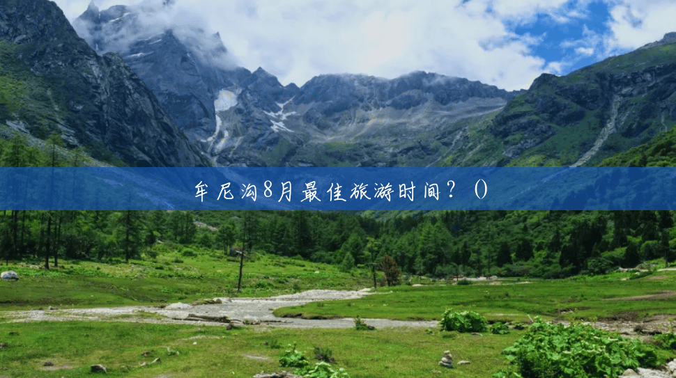 牟尼沟8月最佳旅游时间?() 牟尼沟8月最佳旅游时间?()