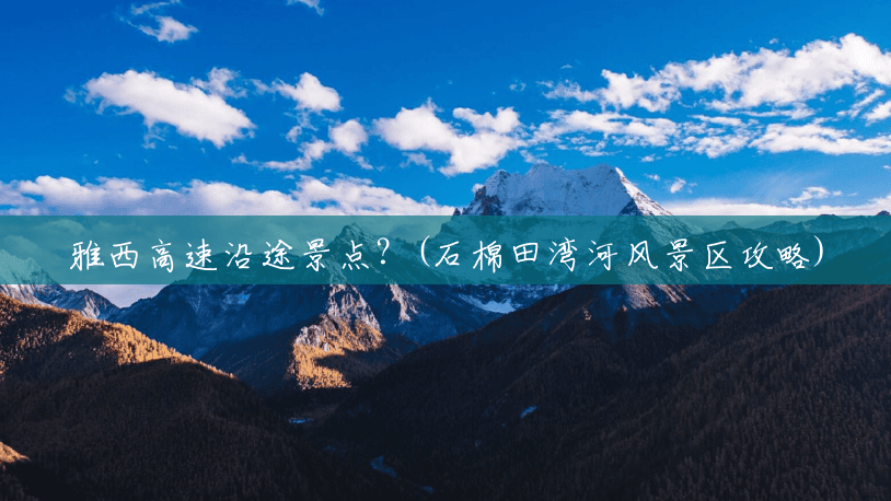 雅西高速沿途景点?(石棉田湾河风景区攻略) 雅西高速沿途景点?(石棉田湾河风景区攻略)