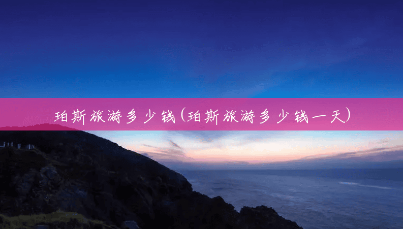 珀斯旅游多少钱(珀斯旅游多少钱一天) 珀斯旅游多少钱(珀斯旅游多少钱一天)
