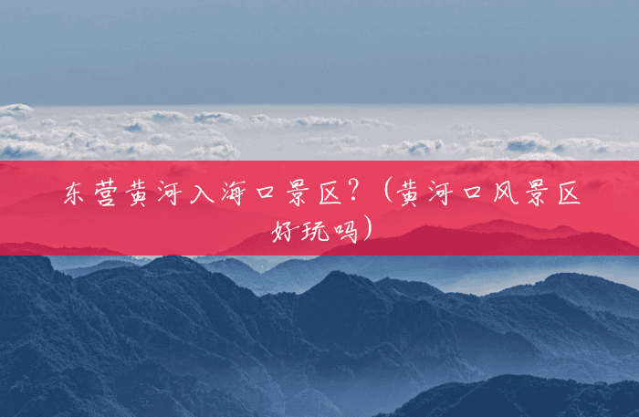 东营黄河入海口景区?(黄河口风景区好玩吗) 东营黄河入海口景区?(黄河口风景区好玩吗)