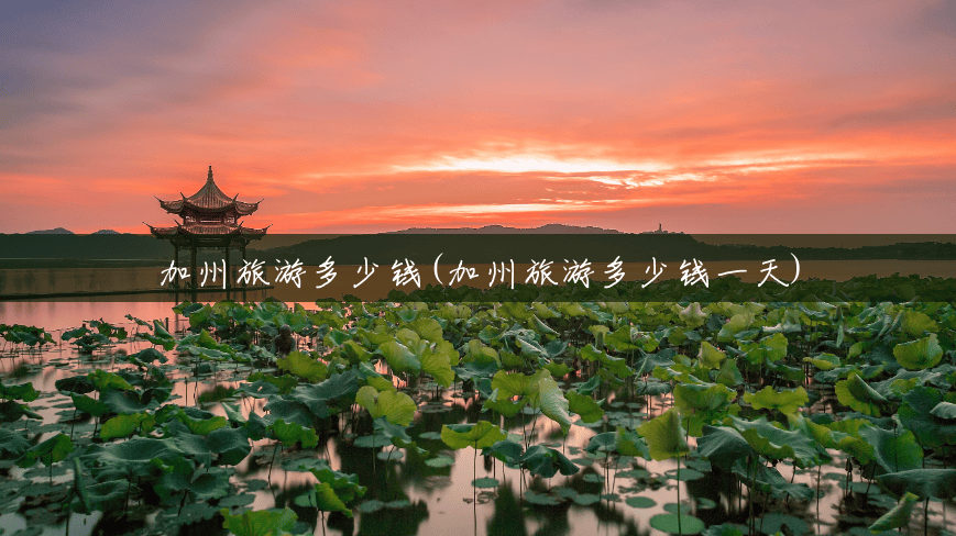 加州旅游多少钱(加州旅游多少钱一天) 加州旅游多少钱(加州旅游多少钱一天)