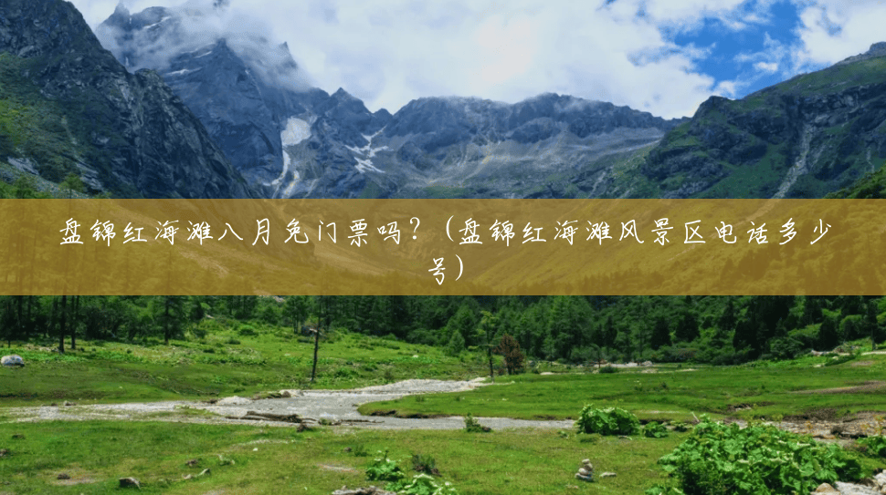 盘锦红海滩八月免门票吗?(盘锦红海滩风景区电话多少号) 盘锦红海滩八月免门票吗?(盘锦红海滩风景区电话多少号)