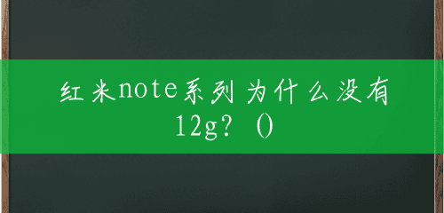 红米note系列为什么没有12g？()