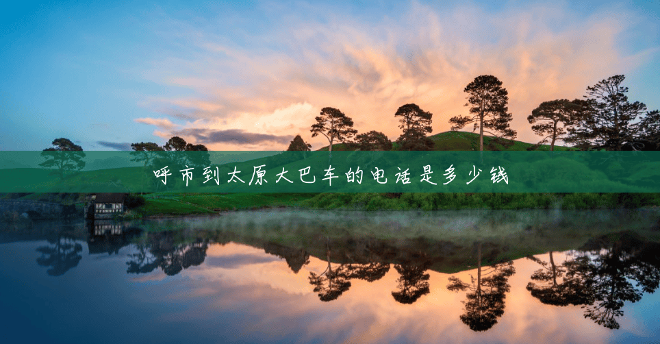 呼市到太原大巴车的电话是多少钱 呼市到太原大巴车的电话是多少钱