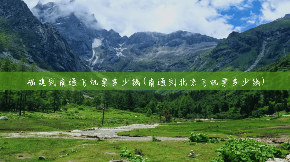 福建到南通飞机票多少钱(南通到北京飞机票多少钱) 福建到南通飞机票多少钱(南通到北京飞机票多少钱)