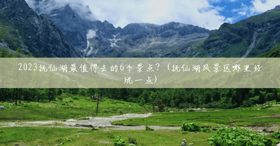 2023抚仙湖最值得去的6个景点?(抚仙湖风景区哪里好玩一点) 2023抚仙湖最值得去的6个景点?(抚仙湖风景区哪里好玩一点)