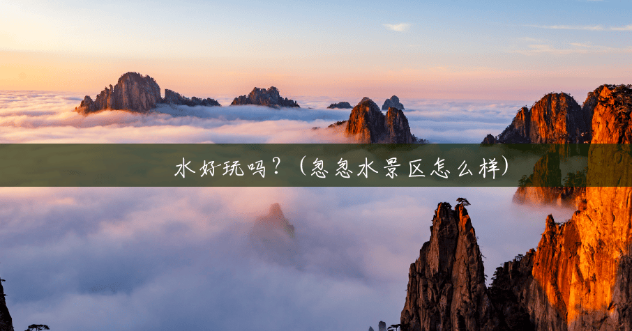 淴淴水好玩吗?(忽忽水景区怎么样) 淴淴水好玩吗?(忽忽水景区怎么样)