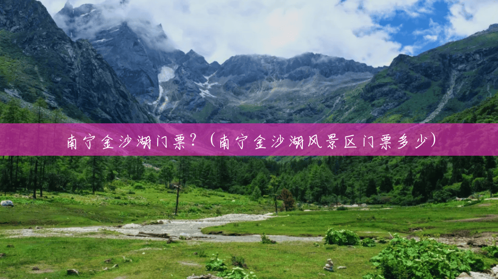 南宁金沙湖门票?(南宁金沙湖风景区门票多少) 南宁金沙湖门票?(南宁金沙湖风景区门票多少)