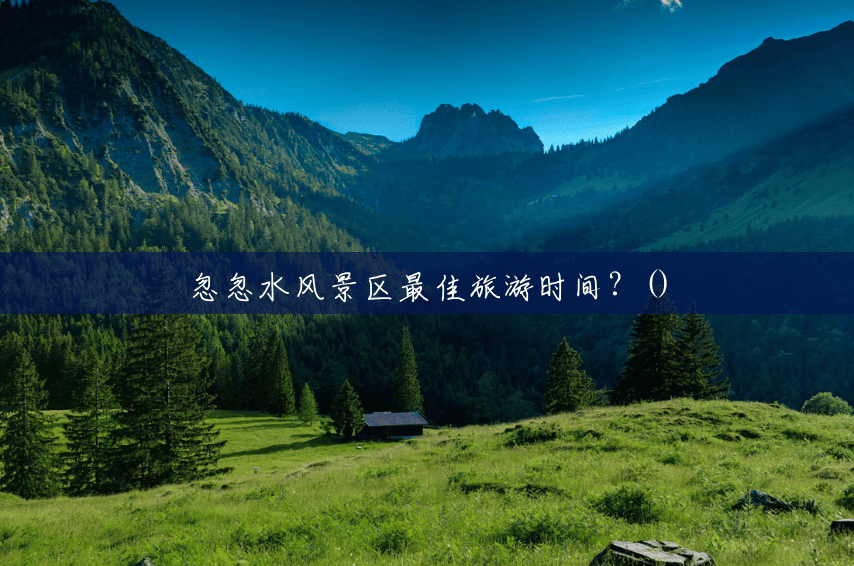忽忽水风景区最佳旅游时间?() 忽忽水风景区最佳旅游时间?()
