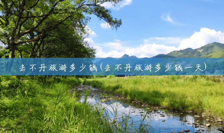 去不丹旅游多少钱(去不丹旅游多少钱一天) 去不丹旅游多少钱(去不丹旅游多少钱一天)