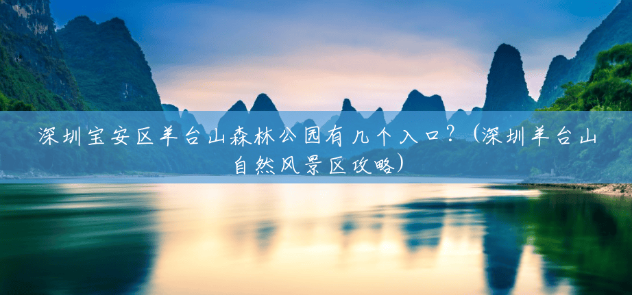 深圳宝安区羊台山森林公园有几个入口？(深圳羊台山自然风景区攻略)