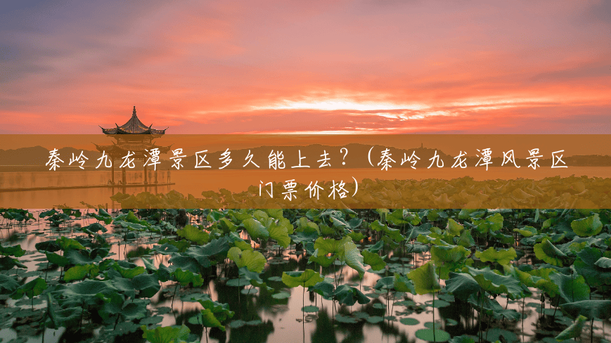 秦岭九龙潭景区多久能上去？(秦岭九龙潭风景区门票价格)