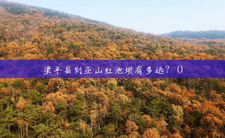 梁平县到巫山红池坝有多远?() 梁平县到巫山红池坝有多远?()