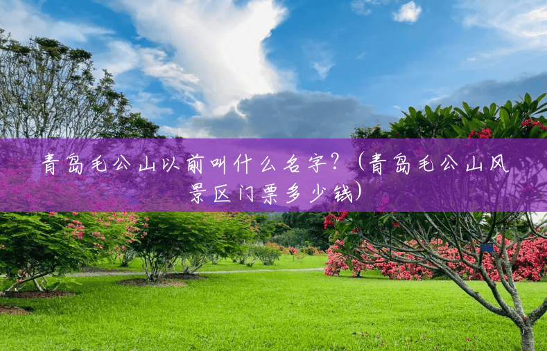 青岛毛公山以前叫什么名字？(青岛毛公山风景区门票多少钱)