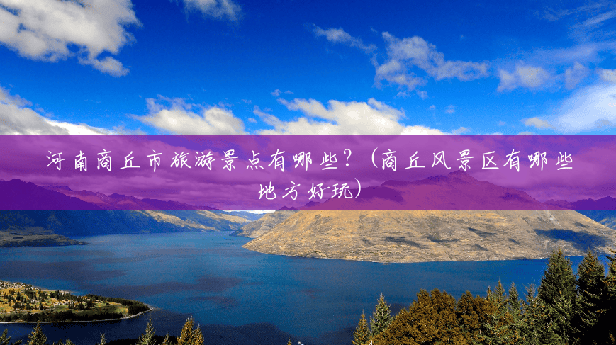 河南商丘市旅游景点有哪些?(商丘风景区有哪些地方好玩) 河南商丘市旅游景点有哪些?(商丘风景区有哪些地方好玩)