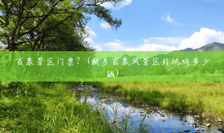 百泉景区门票？(新乡百泉风景区好玩吗多少钱)