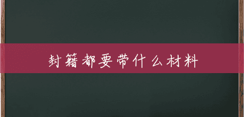 封籍都要带什么材料 封籍都要带什么材料