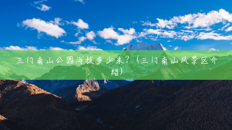 三门南山公园海拔多少米?(三门南山风景区介绍) 三门南山公园海拔多少米?(三门南山风景区介绍)