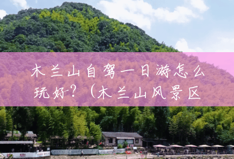 木兰山自驾一日游怎么玩好?(木兰山风景区自驾游攻略) 木兰山自驾一日游怎么玩好?(木兰山风景区自驾游攻略)