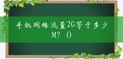 手机网络流量2G等于多少M?() 手机网络流量2G等于多少M?()