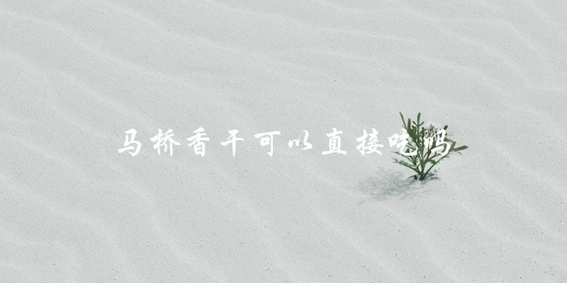 马桥香干可直接食用吗? 马桥香干可直接食用吗?