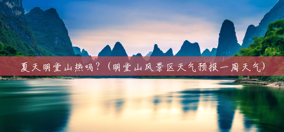 夏天明堂山热吗?(明堂山风景区天气预报一周天气) 夏天明堂山热吗?(明堂山风景区天气预报一周天气)