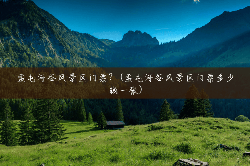 孟屯河谷风景区门票?(孟屯河谷风景区门票多少钱一张) 孟屯河谷风景区门票?(孟屯河谷风景区门票多少钱一张)