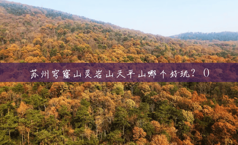 苏州穹窿山灵岩山天平山哪个好玩?() 苏州穹窿山灵岩山天平山哪个好玩?()