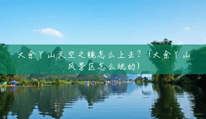 大余丫山天空之镜怎么上去?(大余丫山风景区怎么玩的) 大余丫山天空之镜怎么上去?(大余丫山风景区怎么玩的)