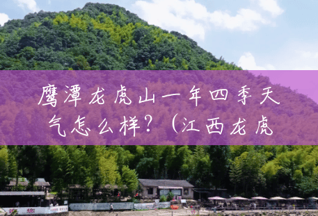 鹰潭龙虎山一年四季天气怎么样?(江西龙虎山风景区天气预报3天) 鹰潭龙虎山一年四季天气怎么样?(江西龙虎山风景区天气预报3天)