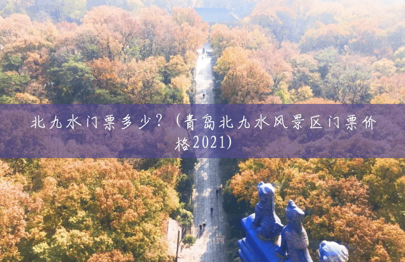 北九水门票多少?(青岛北九水风景区门票价格2021) 北九水门票多少?(青岛北九水风景区门票价格2021)