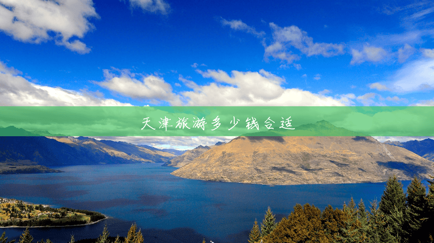 天津旅游多少钱合适 天津旅游多少钱合适