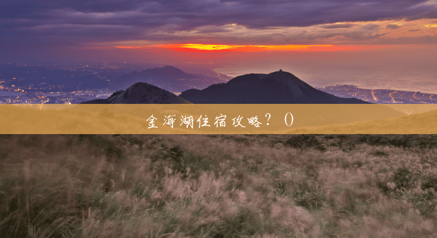 金海湖住宿攻略?() 金海湖住宿攻略?()