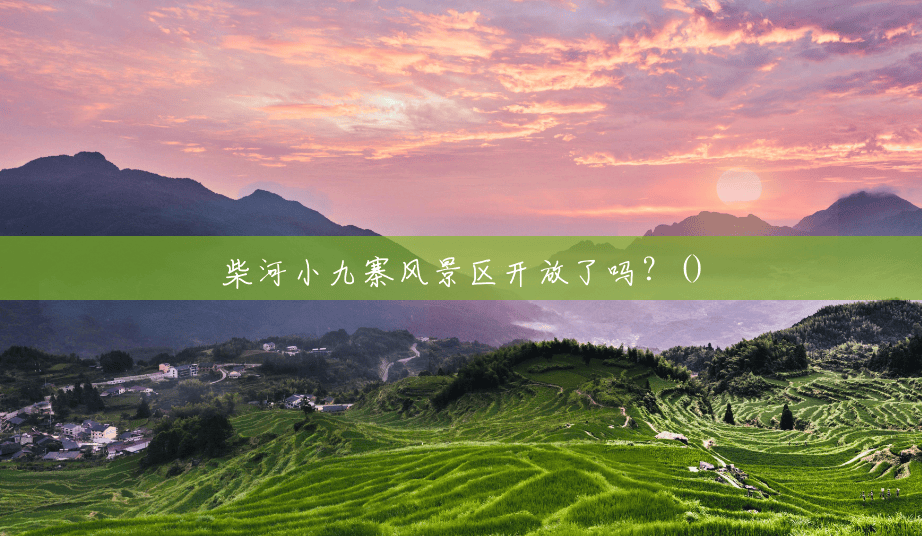 柴河小九寨风景区开放了吗?() 柴河小九寨风景区开放了吗?()