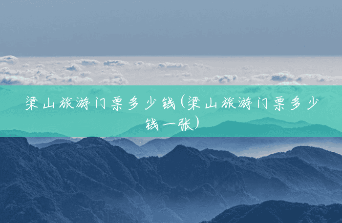 梁山旅游门票多少钱(梁山旅游门票多少钱一张) 梁山旅游门票多少钱(梁山旅游门票多少钱一张)