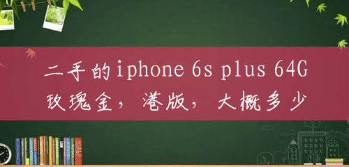 二手的iphone 6s plus 64G玫瑰金，港版，大概多少钱?无发票？(苹果6s港版二手多少钱)