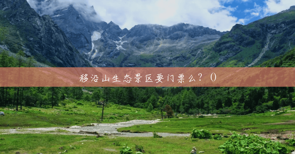 移沿山生态景区要门票么？()