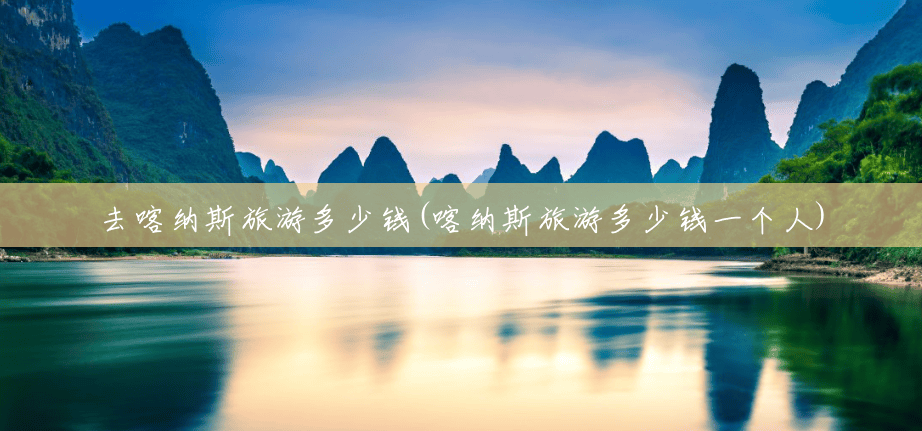 去喀纳斯旅游多少钱(喀纳斯旅游多少钱一个人) 去喀纳斯旅游多少钱(喀纳斯旅游多少钱一个人)