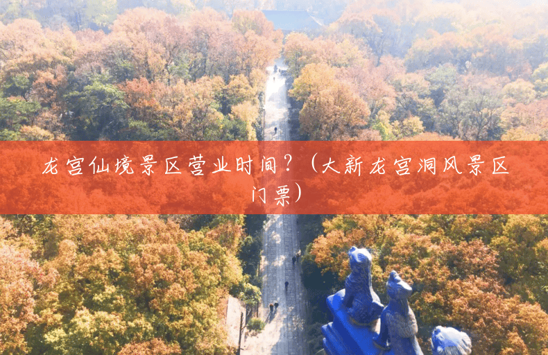 龙宫仙境景区营业时间?(大新龙宫洞风景区门票) 龙宫仙境景区营业时间?(大新龙宫洞风景区门票)