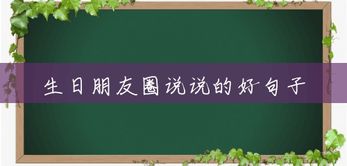 生日朋友圈说说的好句子 生日朋友圈说说的好句子