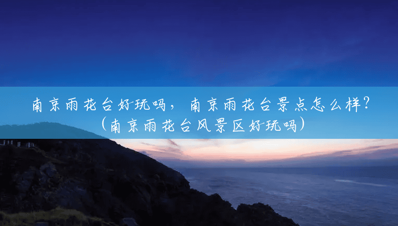 南京雨花台好玩吗,南京雨花台景点怎么样?(南京雨花台风景区好玩吗) 南京雨花台好玩吗,南京雨花台景点怎么样?(南京雨花台风景区好玩吗)