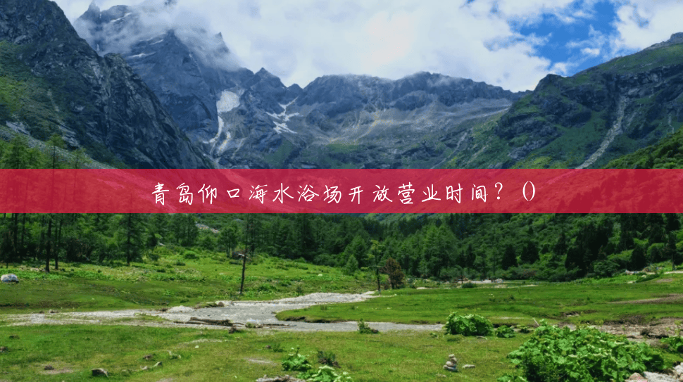 青岛仰口海水浴场开放营业时间？()