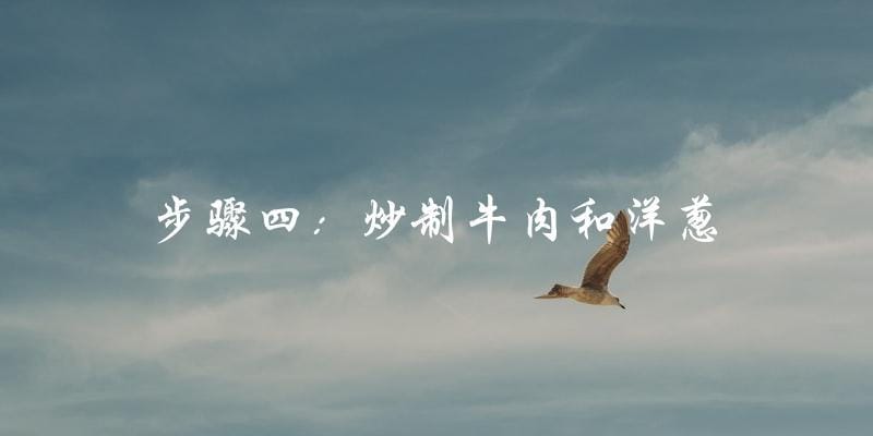 步骤四:炒制牛肉和洋葱 步骤四:炒制牛肉和洋葱
