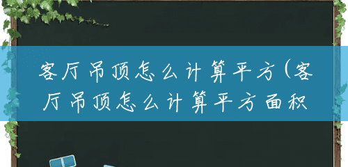 客厅吊顶怎么计算平方(客厅吊顶怎么计算平方面积) 客厅吊顶怎么计算平方(客厅吊顶怎么计算平方面积)