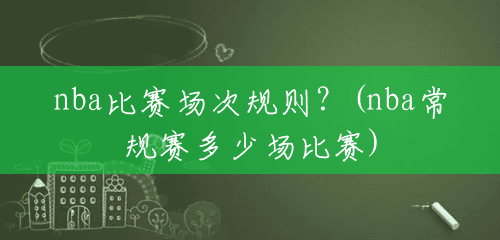 nba比赛场次规则？(nba常规赛多少场比赛)