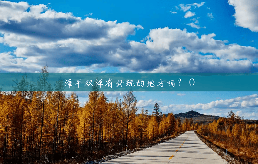 漳平双洋有好玩的地方吗?() 漳平双洋有好玩的地方吗?()
