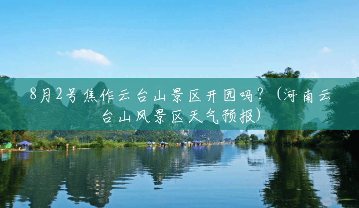 8月2号焦作云台山景区开园吗?(河南云台山风景区天气预报) 8月2号焦作云台山景区开园吗?(河南云台山风景区天气预报)