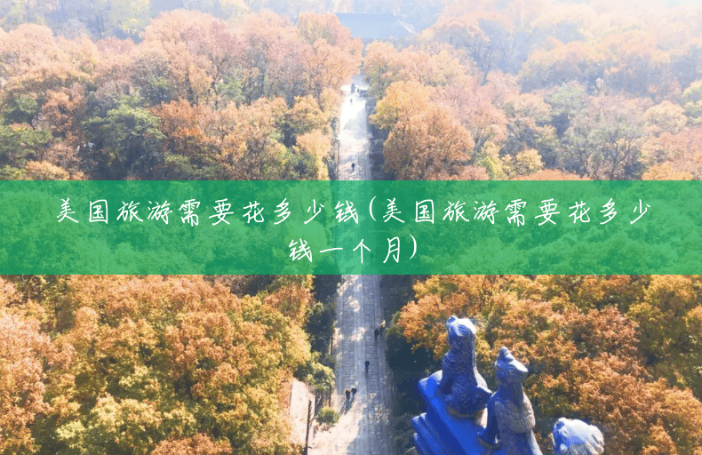 美国旅游需要花多少钱(美国旅游需要花多少钱一个月)