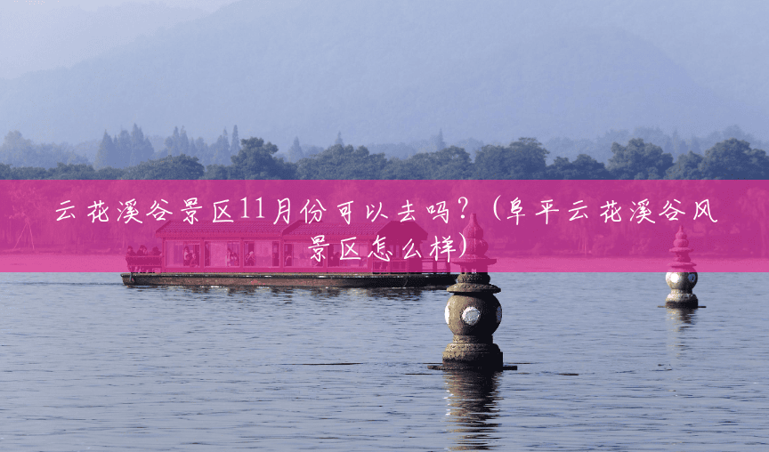 云花溪谷景区11月份可以去吗?(阜平云花溪谷风景区怎么样) 云花溪谷景区11月份可以去吗?(阜平云花溪谷风景区怎么样)