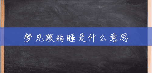 梦见跟狗睡是什么意思 梦见跟狗睡是什么意思